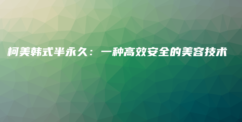 柯美韩式半永久：一种高效安全的美容技术插图