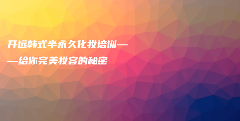 开远韩式半永久化妆培训——给你完美妆容的秘密插图