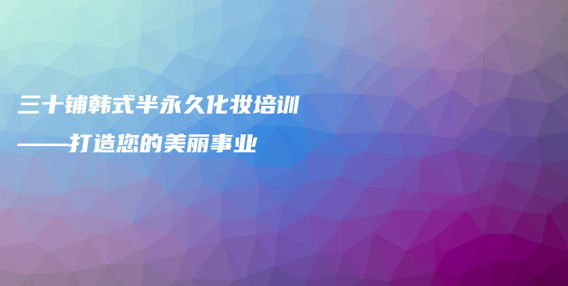 三十铺韩式半永久化妆培训——打造您的美丽事业插图