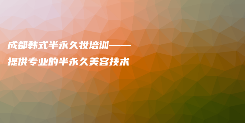 成都韩式半永久妆培训——提供专业的半永久美容技术插图