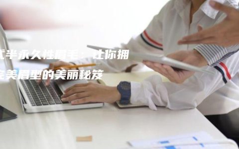 韩式半永久性眉毛：让你拥有完美眉型的美丽秘笈