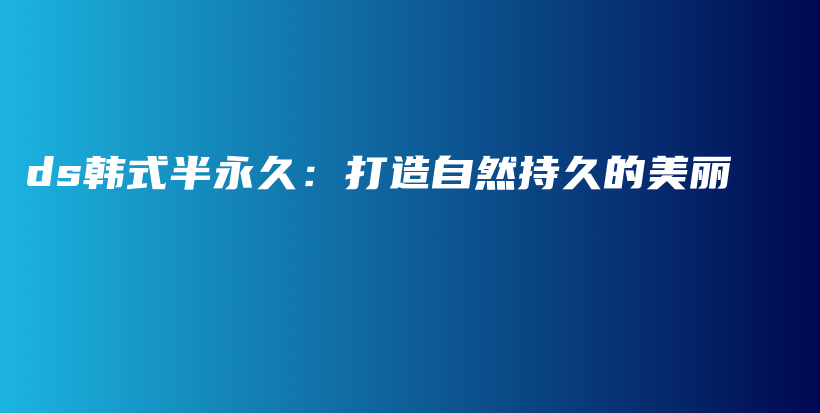 ds韩式半永久：打造自然持久的美丽插图