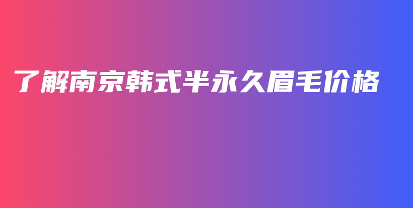 了解南京韩式半永久眉毛价格插图