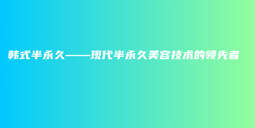 韩式半永久——现代半永久美容技术的领先者插图