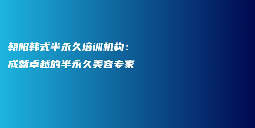 朝阳韩式半永久培训机构：成就卓越的半永久美容专家插图