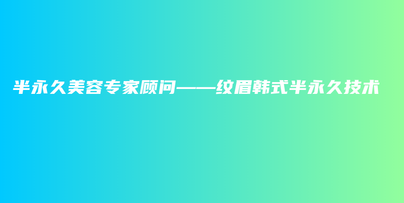 半永久美容专家顾问——纹眉韩式半永久技术插图