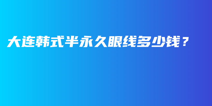 大连韩式半永久眼线多少钱？插图