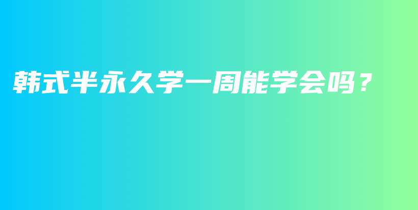 韩式半永久学一周能学会吗？插图