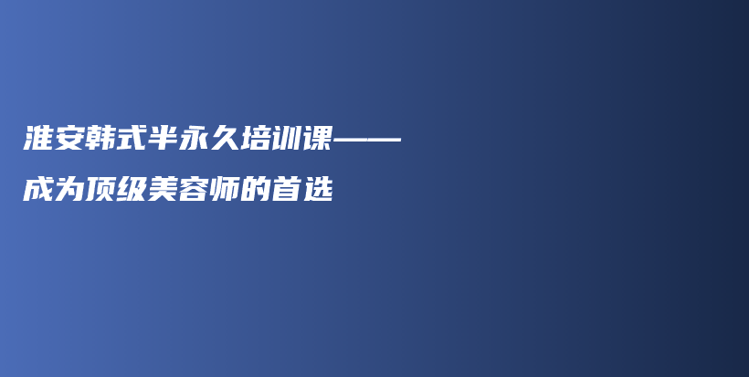 淮安韩式半永久培训课——成为顶级美容师的首选插图