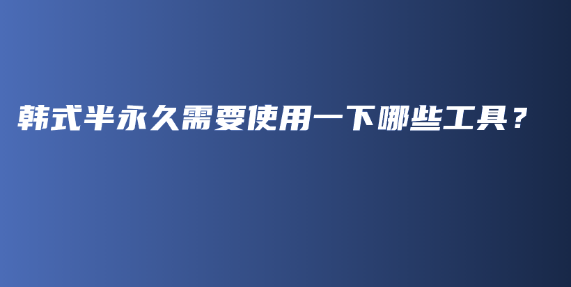 韩式半永久需要使用一下哪些工具？插图