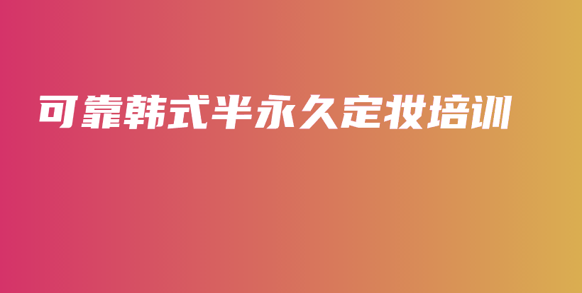 可靠韩式半永久定妆培训插图