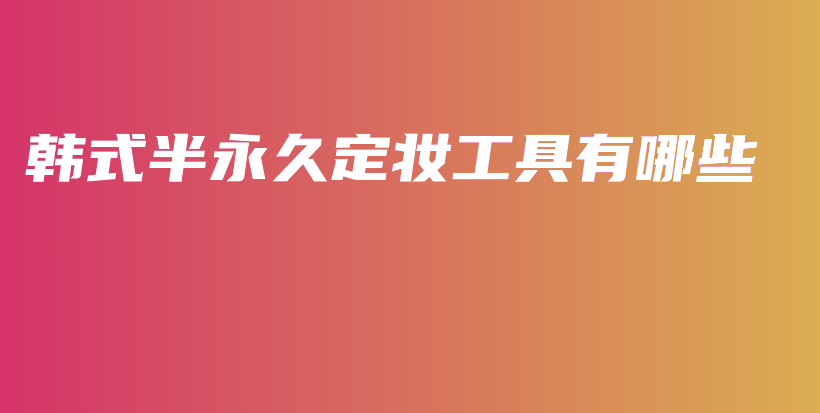 韩式半永久定妆工具有哪些插图