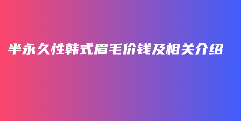 半永久性韩式眉毛价钱及相关介绍插图