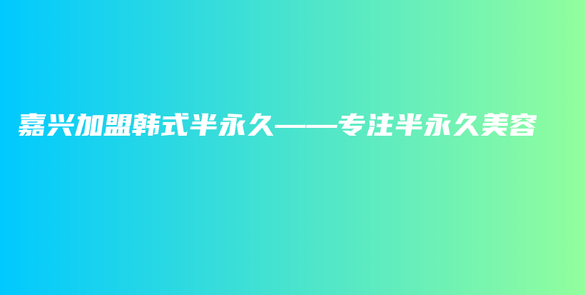 嘉兴加盟韩式半永久——专注半永久美容插图