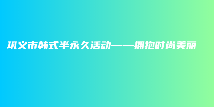 巩义市韩式半永久活动——拥抱时尚美丽插图