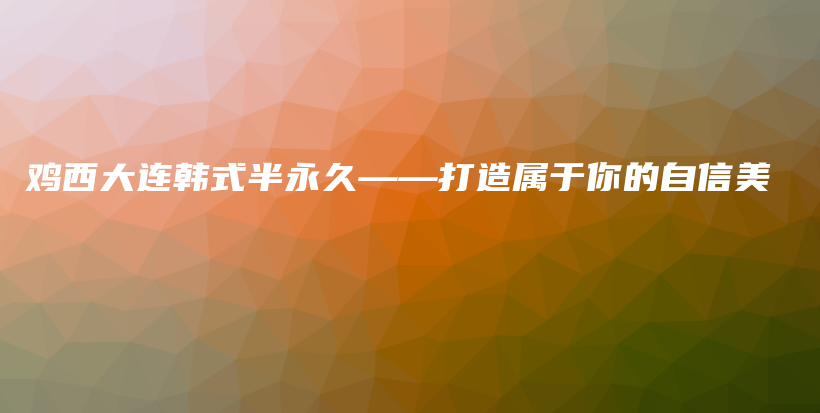 鸡西大连韩式半永久——打造属于你的自信美插图