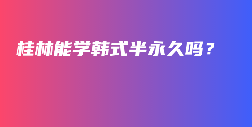 桂林能学韩式半永久吗？插图