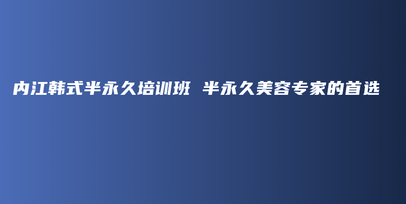 内江韩式半永久培训班 半永久美容专家的首选插图