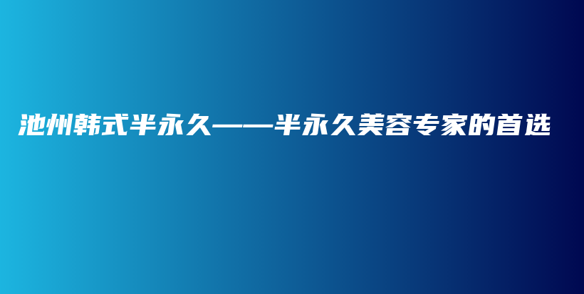 池州韩式半永久——半永久美容专家的首选插图