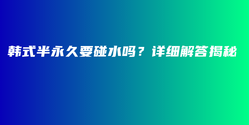 韩式半永久要碰水吗？详细解答揭秘插图