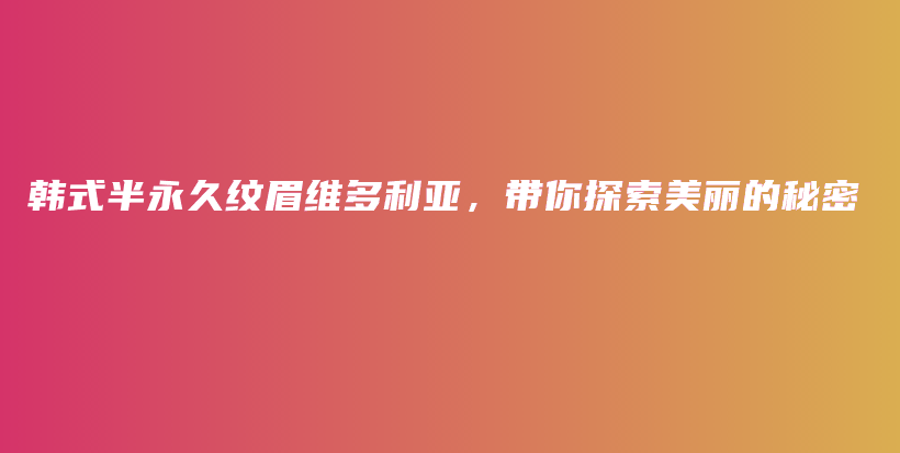 韩式半永久纹眉维多利亚，带你探索美丽的秘密插图