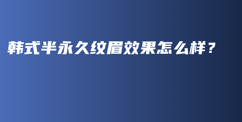 韩式半永久纹眉效果怎么样？插图