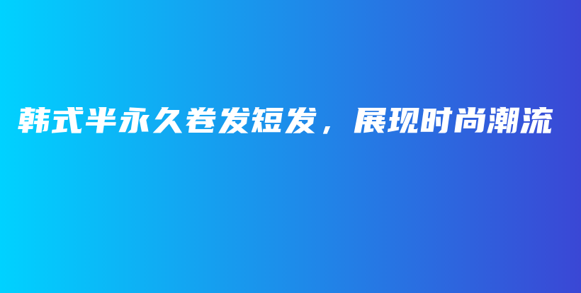 韩式半永久卷发短发，展现时尚潮流插图