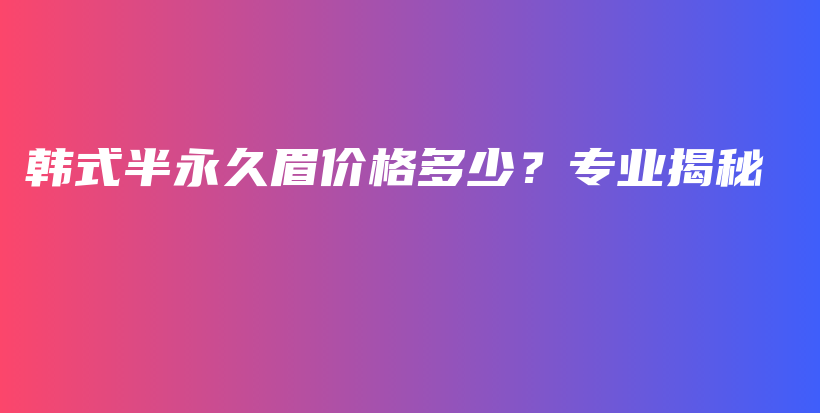 韩式半永久眉价格多少？专业揭秘插图