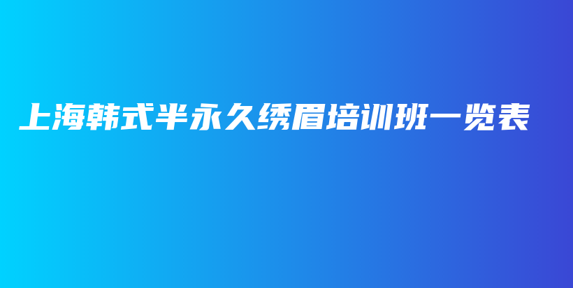 上海韩式半永久绣眉培训班一览表插图