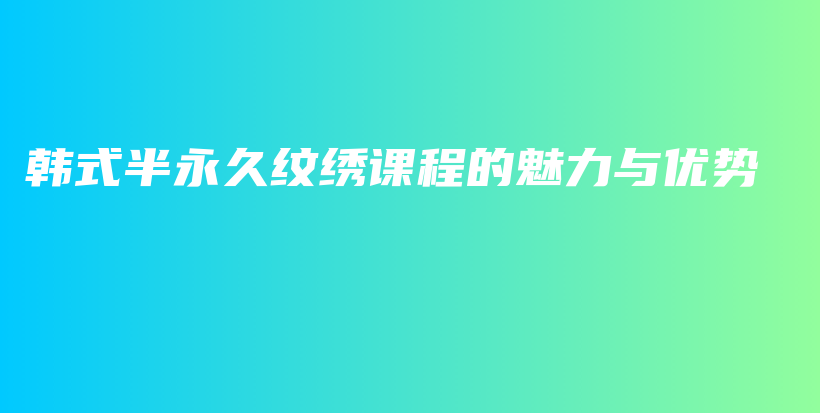 韩式半永久纹绣课程的魅力与优势插图