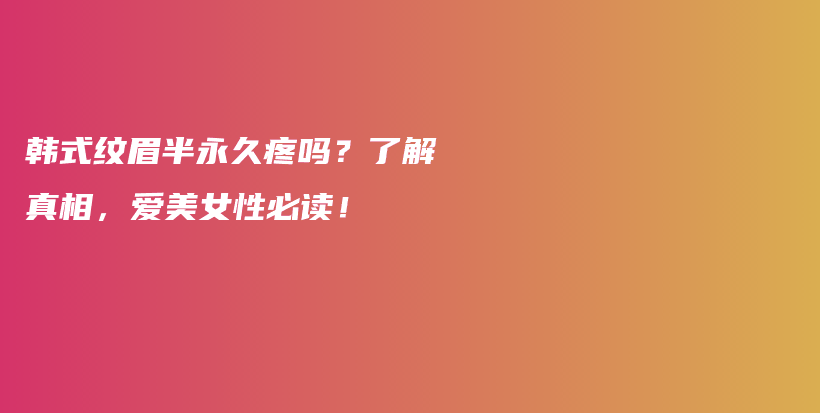 韩式纹眉半永久疼吗？了解真相，爱美女性必读！插图