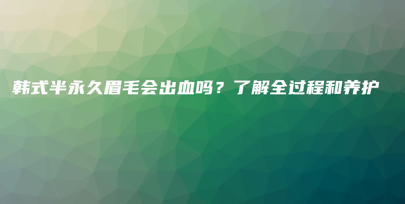 韩式半永久眉毛会出血吗？了解全过程和养护插图