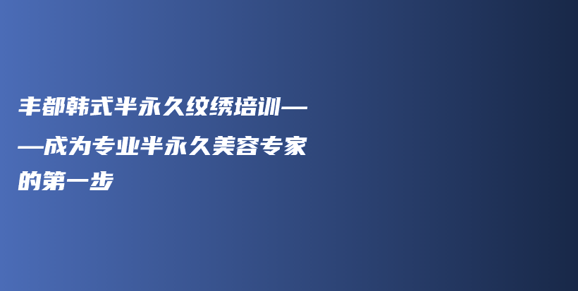 丰都韩式半永久纹绣培训——成为专业半永久美容专家的第一步插图