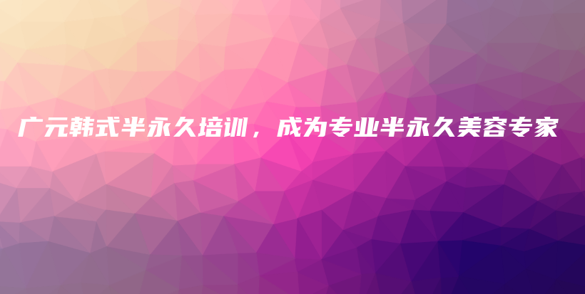 广元韩式半永久培训，成为专业半永久美容专家插图