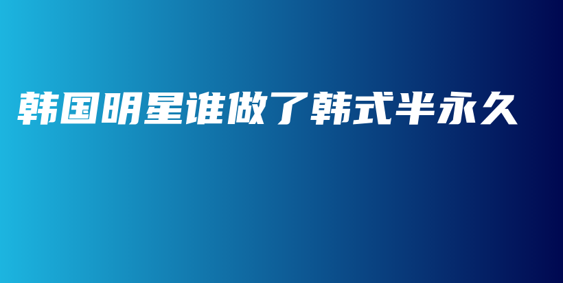 韩国明星谁做了韩式半永久插图