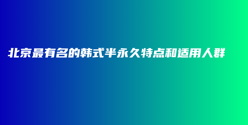 北京最有名的韩式半永久特点和适用人群插图