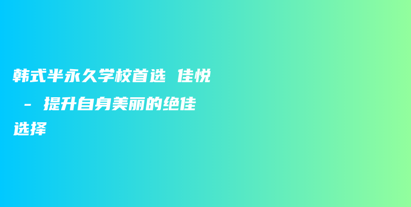 韩式半永久学校首选 佳悦 – 提升自身美丽的绝佳选择插图