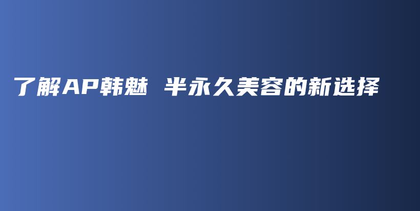 了解AP韩魅 半永久美容的新选择插图