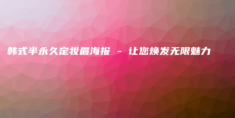 韩式半永久定妆眉海报 – 让您焕发无限魅力插图