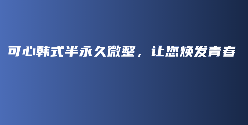 可心韩式半永久微整，让您焕发青春插图