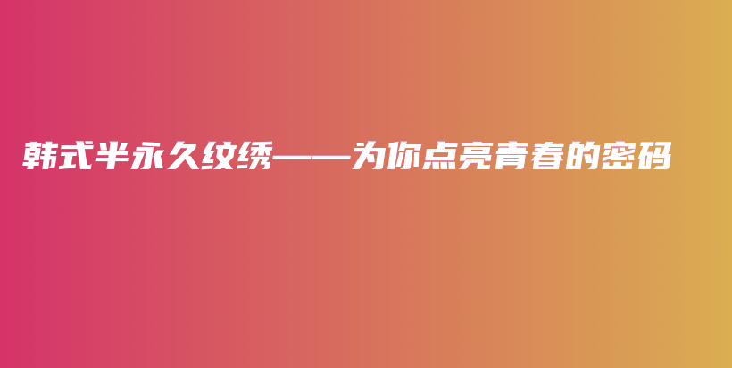 韩式半永久纹绣——为你点亮青春的密码插图