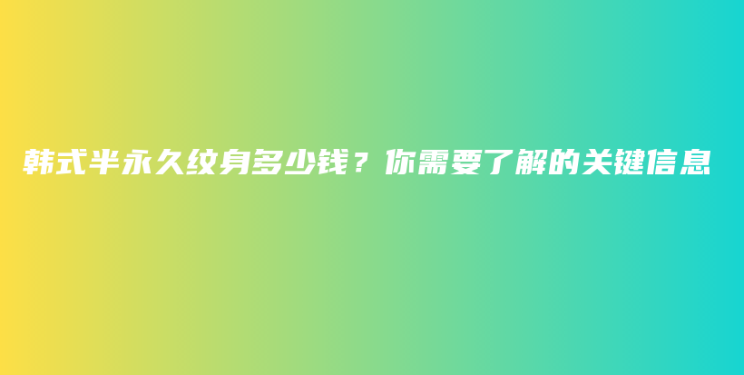 韩式半永久纹身多少钱？你需要了解的关键信息插图