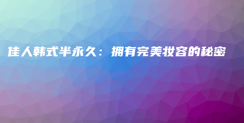 佳人韩式半永久：拥有完美妆容的秘密插图