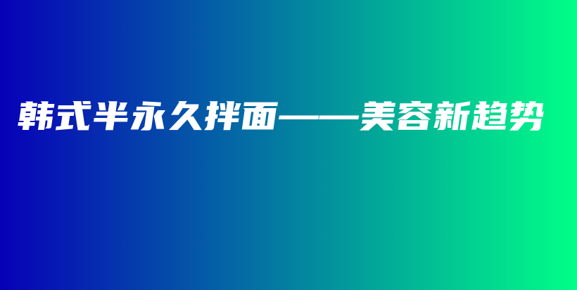 韩式半永久拌面——美容新趋势插图