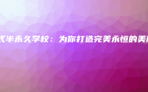 韩式半永久学校：为你打造完美永恒的美丽