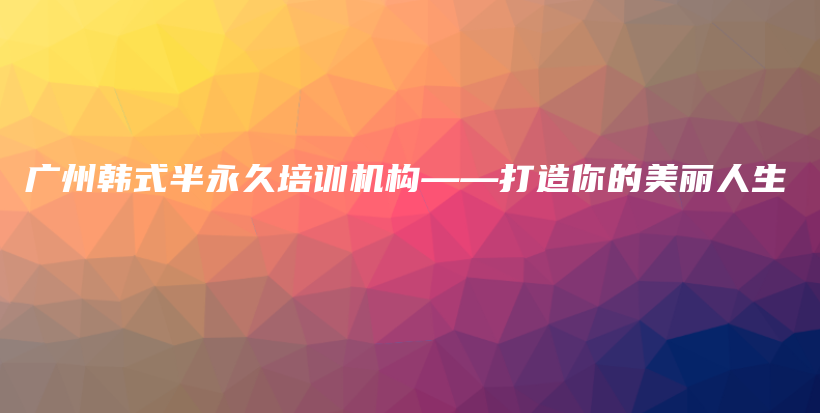 广州韩式半永久培训机构——打造你的美丽人生插图