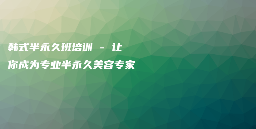 韩式半永久班培训 – 让你成为专业半永久美容专家插图