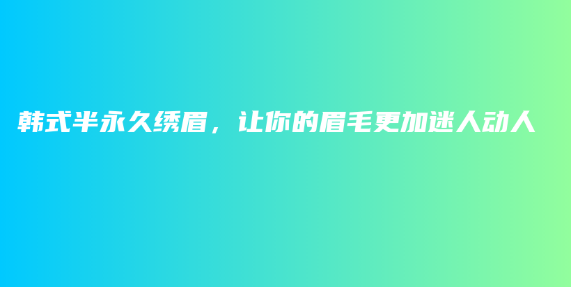 韩式半永久绣眉，让你的眉毛更加迷人动人插图