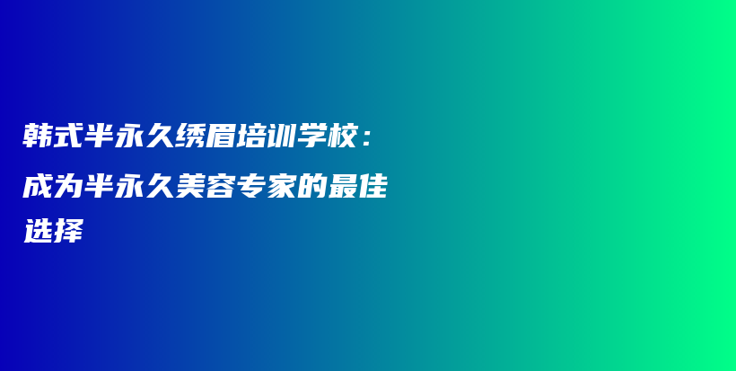 韩式半永久绣眉培训学校：成为半永久美容专家的最佳选择插图