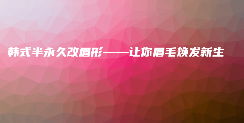 韩式半永久改眉形——让你眉毛焕发新生插图